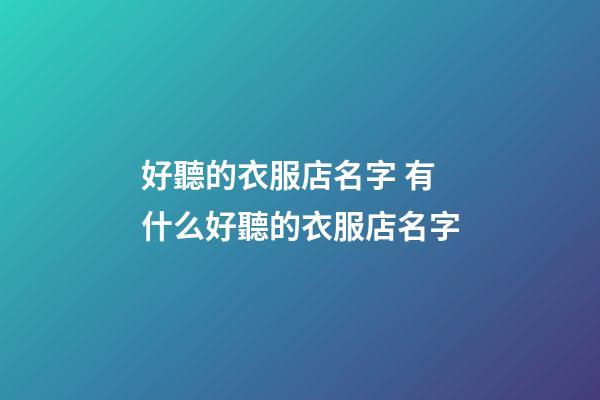 好聽的衣服店名字 有什么好聽的衣服店名字-第1張-店鋪起名-玄機派